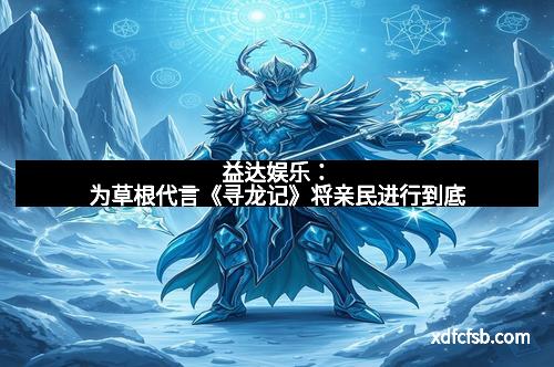 益达娱乐：为草根代言《寻龙记》将亲民进行到底