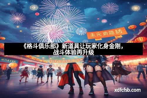 《格斗俱乐部》新道具让玩家化身金刚，战斗体验再升级